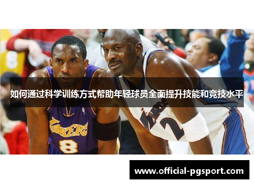 如何通过科学训练方式帮助年轻球员全面提升技能和竞技水平