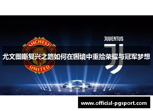 尤文图斯复兴之路如何在困境中重拾荣耀与冠军梦想