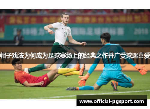 帽子戏法为何成为足球赛场上的经典之作并广受球迷喜爱