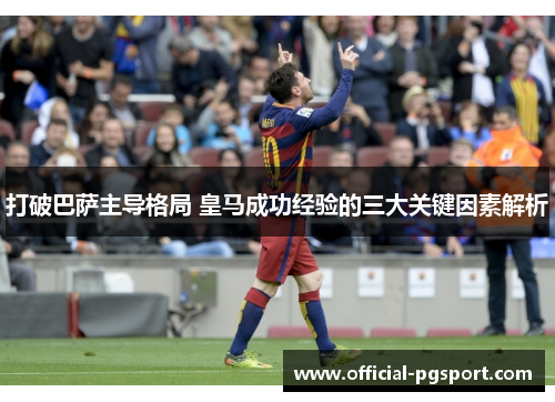 打破巴萨主导格局 皇马成功经验的三大关键因素解析