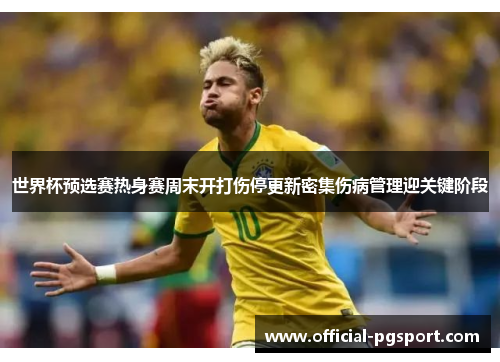 世界杯预选赛热身赛周末开打伤停更新密集伤病管理迎关键阶段