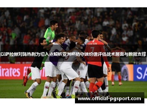 以萨拉赫对阵热刺为切入点解析亚洲杯防守端价值评估战术层面与数据支撑