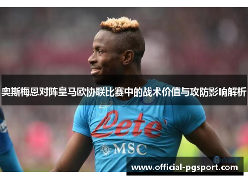 奥斯梅恩对阵皇马欧协联比赛中的战术价值与攻防影响解析