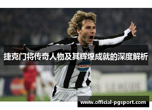 捷克门将传奇人物及其辉煌成就的深度解析