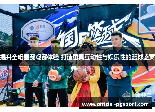提升全明星赛观赛体验 打造更具互动性与娱乐性的篮球盛宴