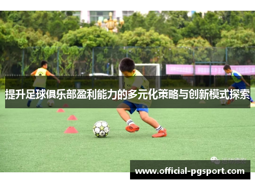 提升足球俱乐部盈利能力的多元化策略与创新模式探索