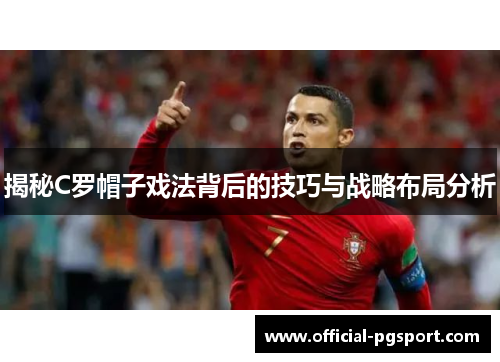 揭秘C罗帽子戏法背后的技巧与战略布局分析