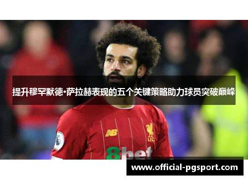 提升穆罕默德·萨拉赫表现的五个关键策略助力球员突破巅峰