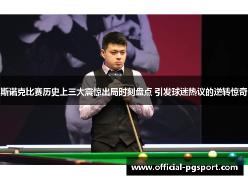 斯诺克比赛历史上三大震惊出局时刻盘点 引发球迷热议的逆转惊奇