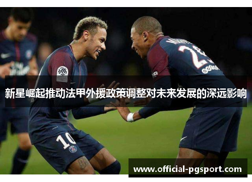 新星崛起推动法甲外援政策调整对未来发展的深远影响