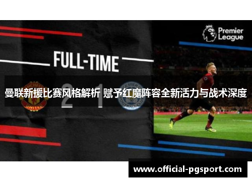 曼联新援比赛风格解析 赋予红魔阵容全新活力与战术深度