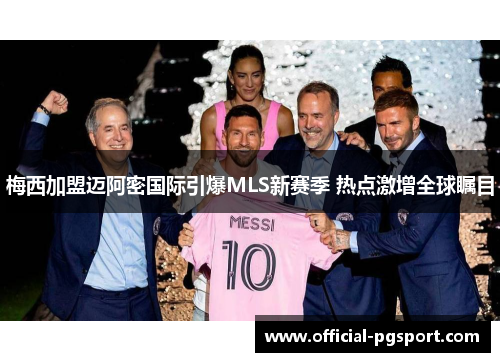 梅西加盟迈阿密国际引爆MLS新赛季 热点激增全球瞩目