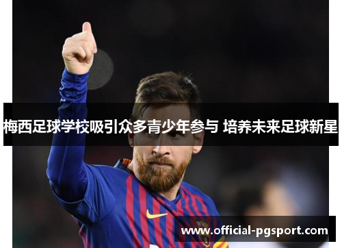 梅西足球学校吸引众多青少年参与 培养未来足球新星