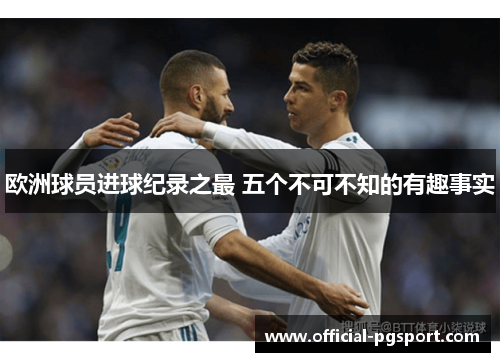 欧洲球员进球纪录之最 五个不可不知的有趣事实