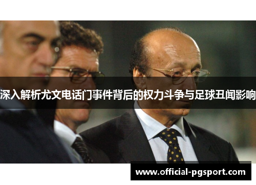 深入解析尤文电话门事件背后的权力斗争与足球丑闻影响