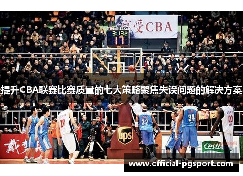 提升CBA联赛比赛质量的七大策略聚焦失误问题的解决方案